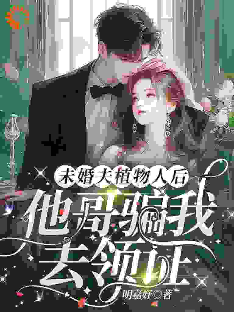 未婚夫植物人后，他哥骗我去领证免费阅读全文