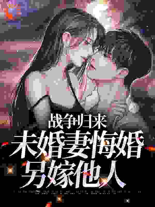 战争归来，未婚妻悔婚另嫁他人最新章节