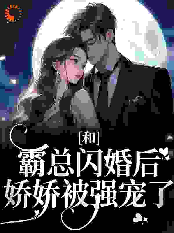 和霸总闪婚后，娇娇被强宠了免费阅读全文