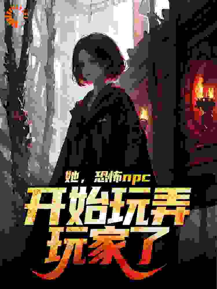 她，恐怖npc，开始玩弄玩家了免费阅读全文